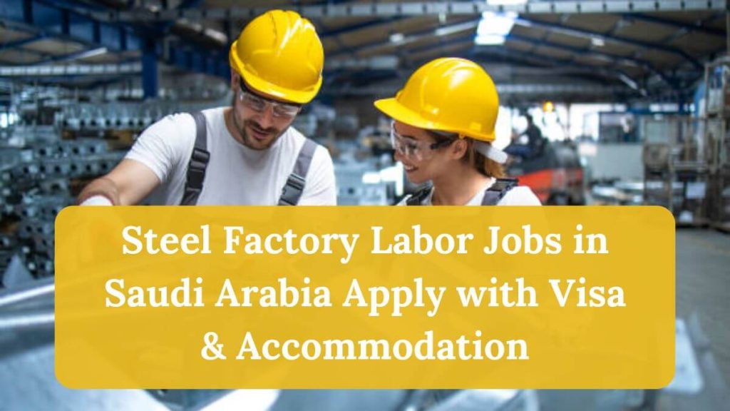 Steel Factory Labor Jobs in Saudi Arabia Apply with Visa & Accommodation