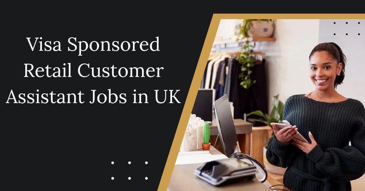 Visa Sponsored Retail Customer Assistant Jobs in UK 2025 - Immediate Hiring 1 Visa Sponsored Retail Customer Assistant Jobs in UK