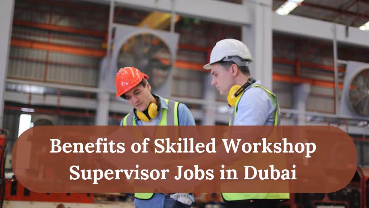 Skilled Workshop Supervisor Jobs in Dubai 2025 - Apply Now 2 Benefits of Skilled Workshop Supervisor Jobs in Dubai
