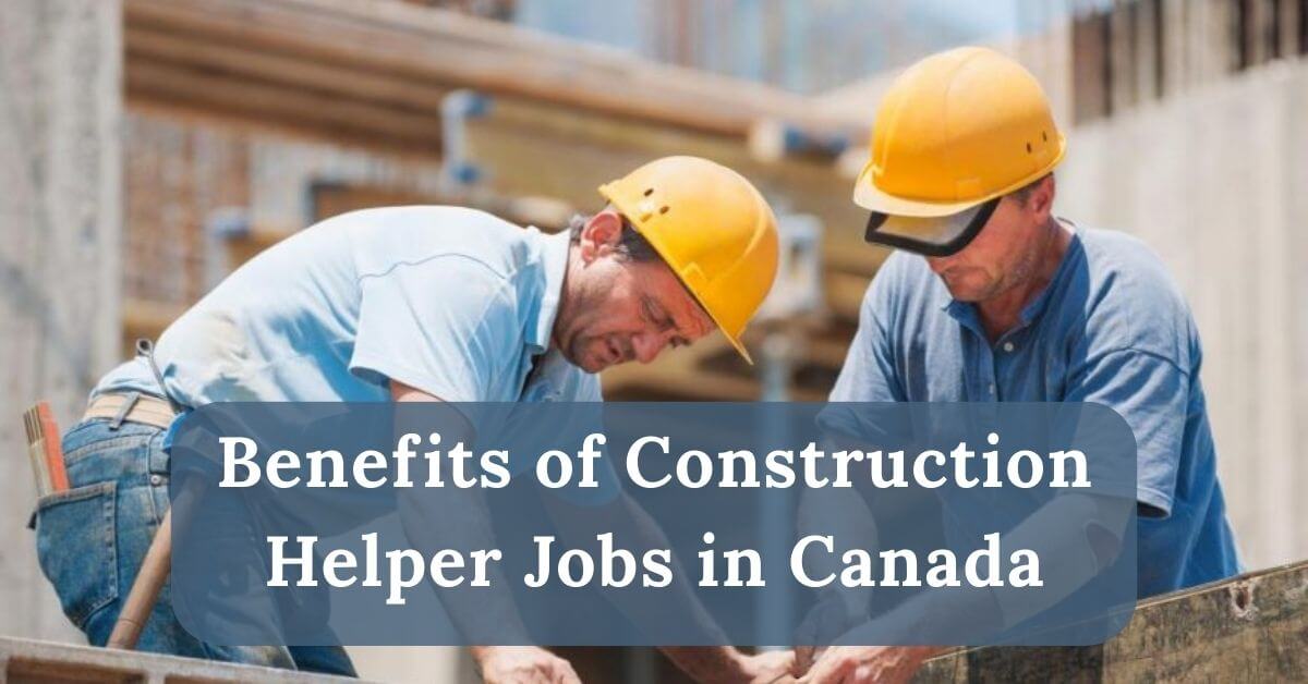 Construction Helper Jobs in Canada for Foreigners 2025 - Apply Now 2 Benefits of Construction Helper Jobs in Canada