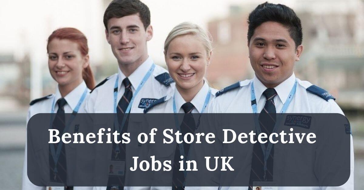 Store Detective Jobs in UK for Foreigners with Visa 2025 - Apply Now 2 Benefits of Store Detective Jobs in UK
