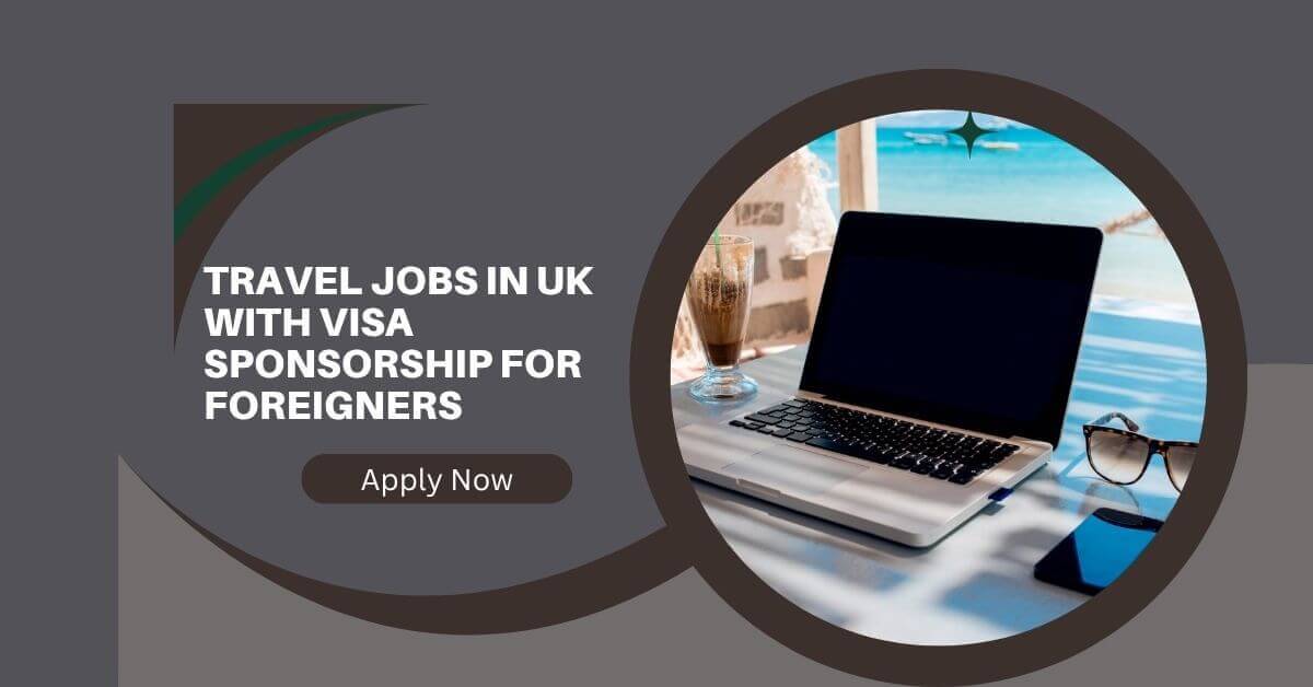 Travel Jobs in UK with Visa Sponsorship For Foreigners
