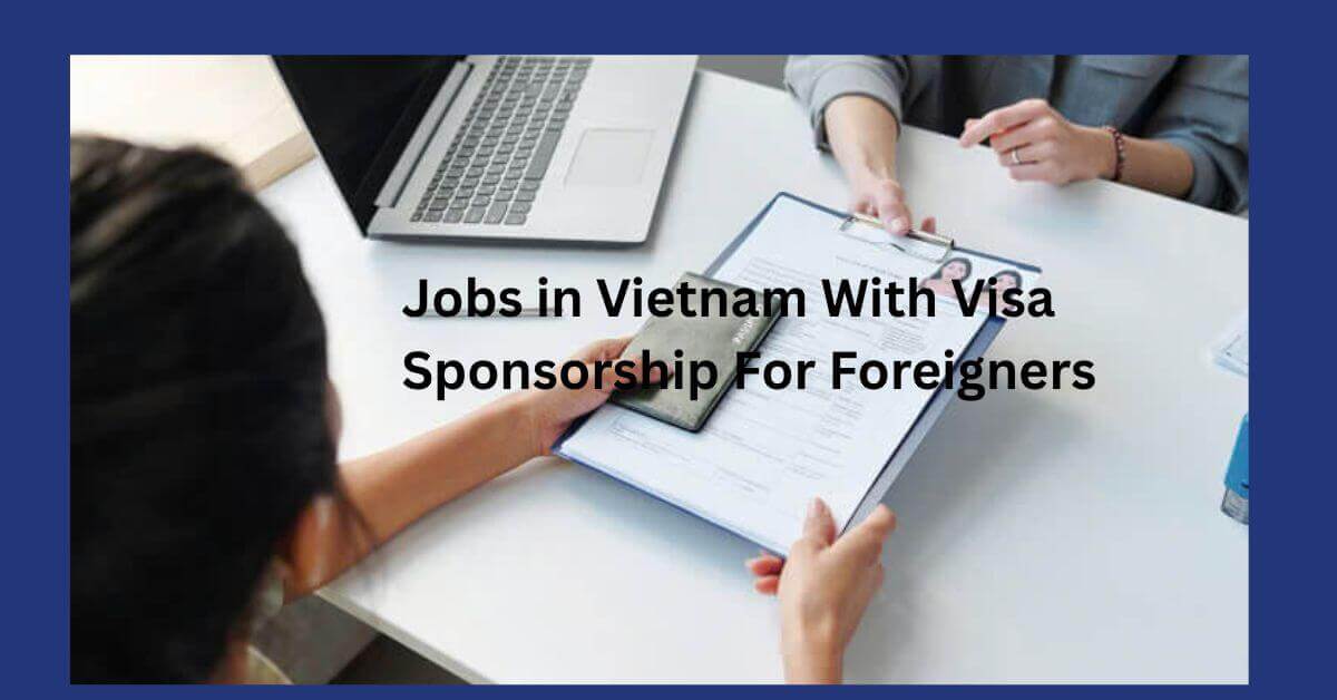 Jobs in Vietnam With Visa Sponsorship For Foreigners 1 Jobs in Vietnam With Visa Sponsorship For Foreigners