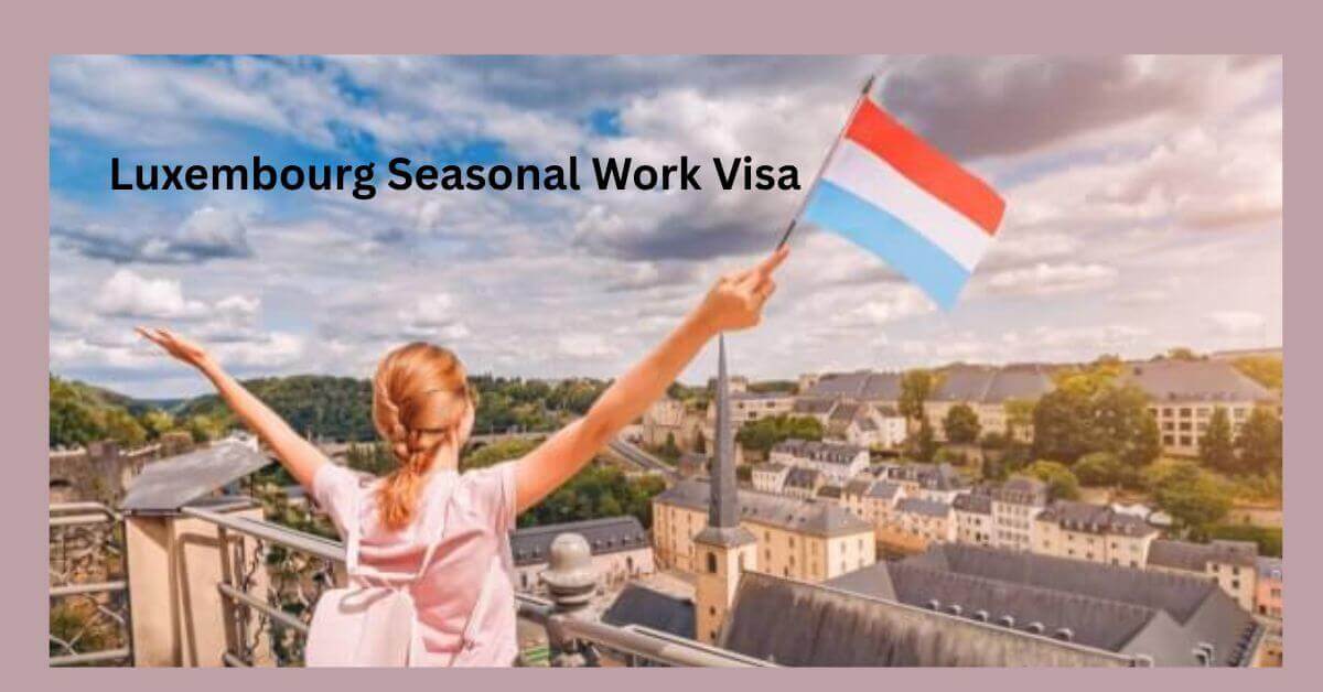 Luxembourg Seasonal Work Visa 2025 - Application Process 1 Luxembourg Seasonal Work Visa