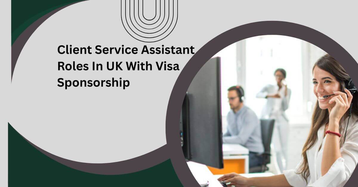 Client Service Assistant Roles In UK With Visa Sponsorship 2025 16 Client Service Assistant Roles In UK With Visa Sponsorship