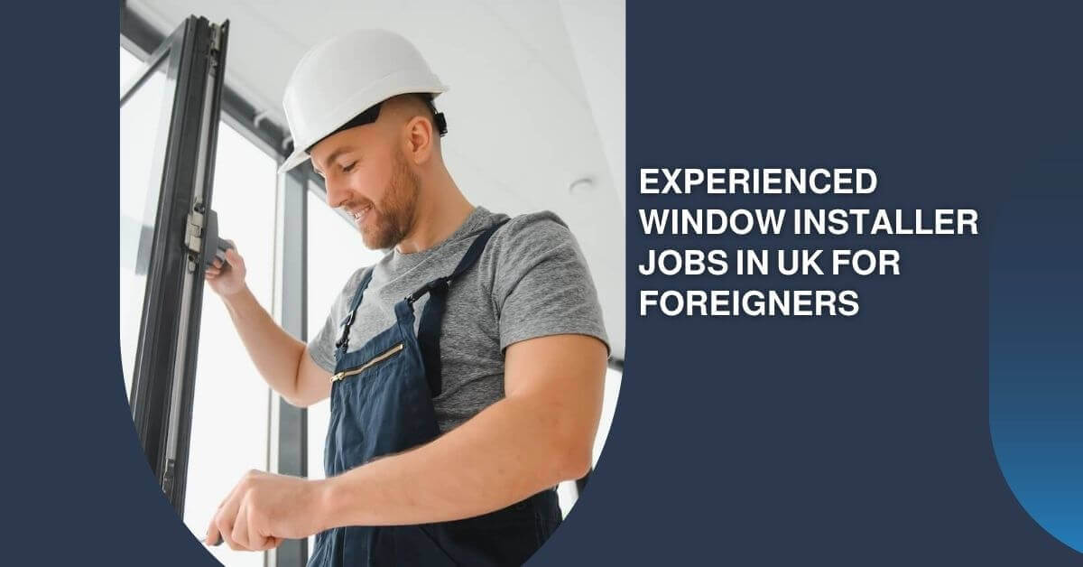 Experienced Window Installer Jobs In UK For Foreigners