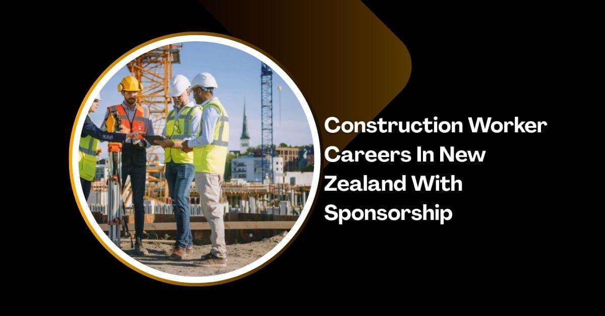 Construction Worker Careers In New Zealand With Sponsorship