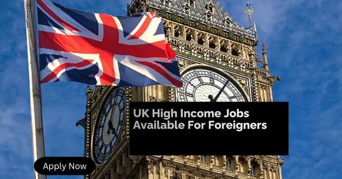 UK High Income Jobs Available For Foreigners